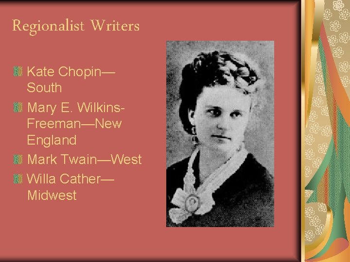 Regionalist Writers Kate Chopin— South Mary E. Wilkins. Freeman—New England Mark Twain—West Willa Cather—