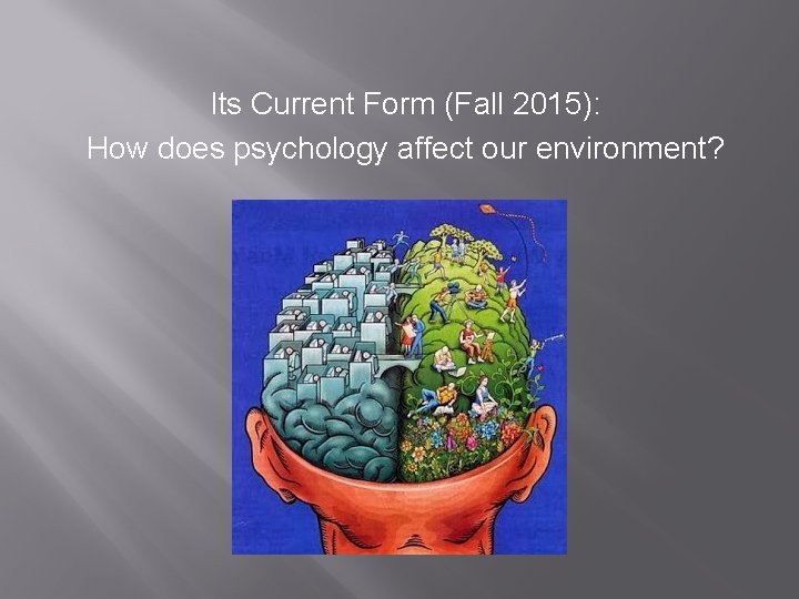 Its Current Form (Fall 2015): How does psychology affect our environment? 
