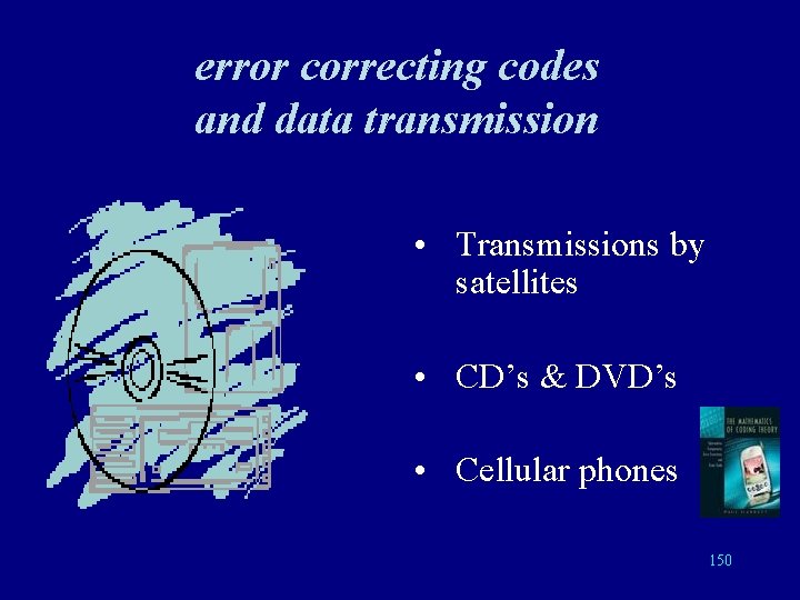 error correcting codes and data transmission • Transmissions by satellites • CD’s & DVD’s