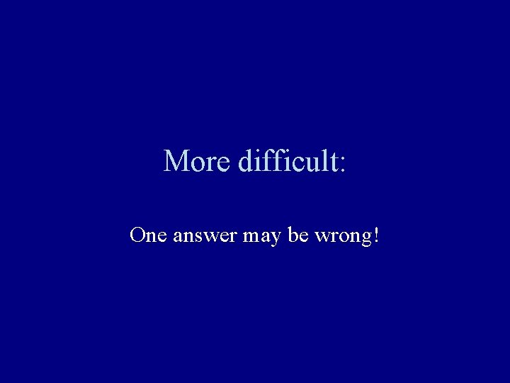 More difficult: One answer may be wrong! 