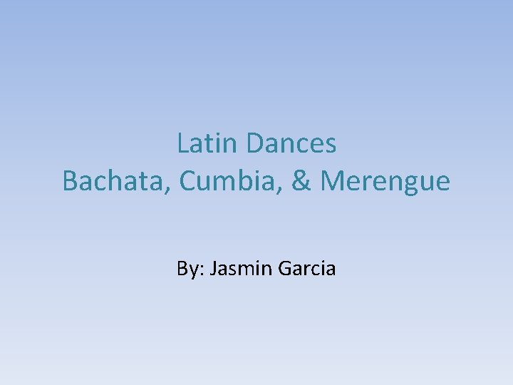 Latin Dances Bachata, Cumbia, & Merengue By: Jasmin Garcia 