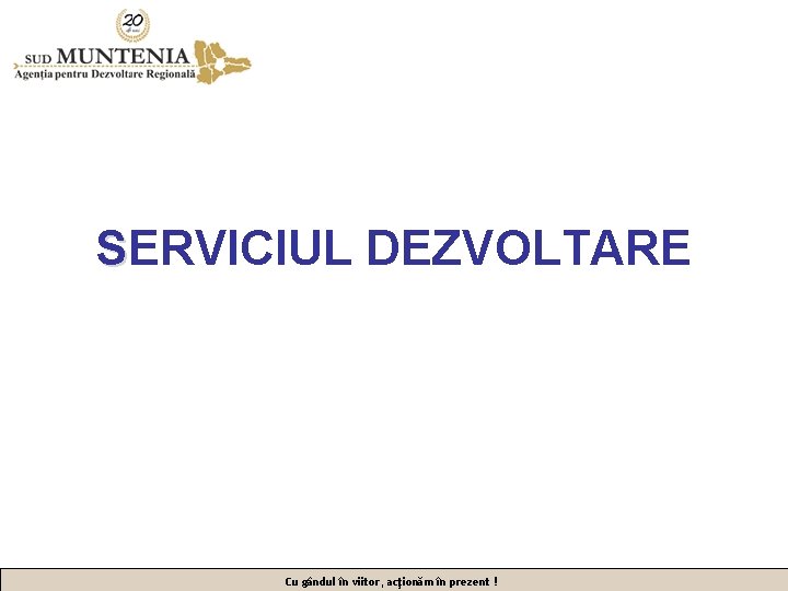 SERVICIUL DEZVOLTARE Cu gândul în viitor, acţionăm în prezent ! 