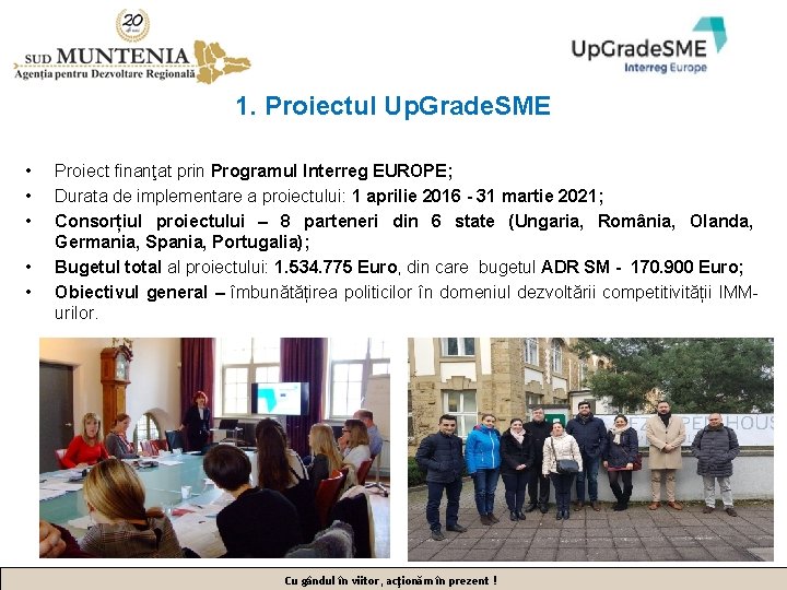 1. Proiectul Up. Grade. SME • • • Proiect finanţat prin Programul Interreg EUROPE;