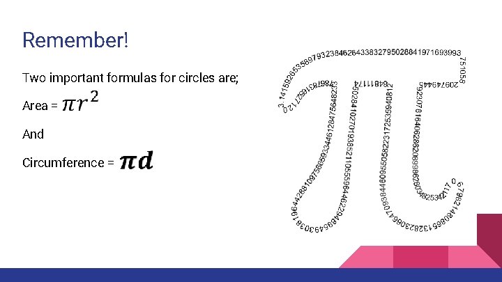 Remember! Two important formulas for circles are; Area = And Circumference = 