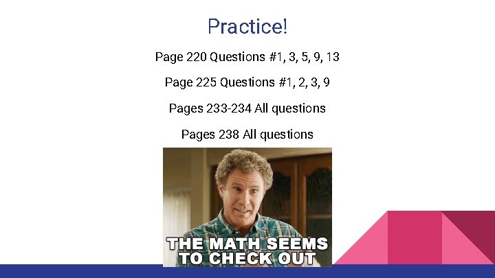 Practice! Page 220 Questions #1, 3, 5, 9, 13 Page 225 Questions #1, 2,