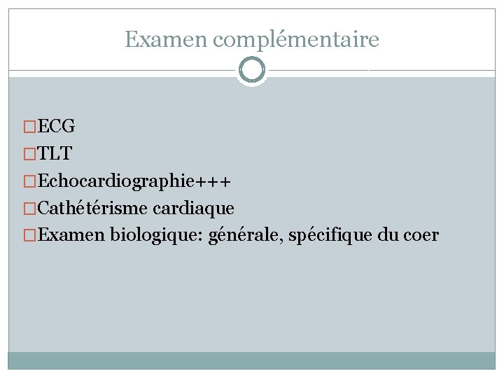 Examen complémentaire �ECG �TLT �Echocardiographie+++ �Cathétérisme cardiaque �Examen biologique: générale, spécifique du coer 