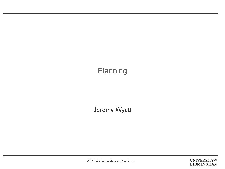 Planning Jeremy Wyatt AI Principles, Lecture on Planning 