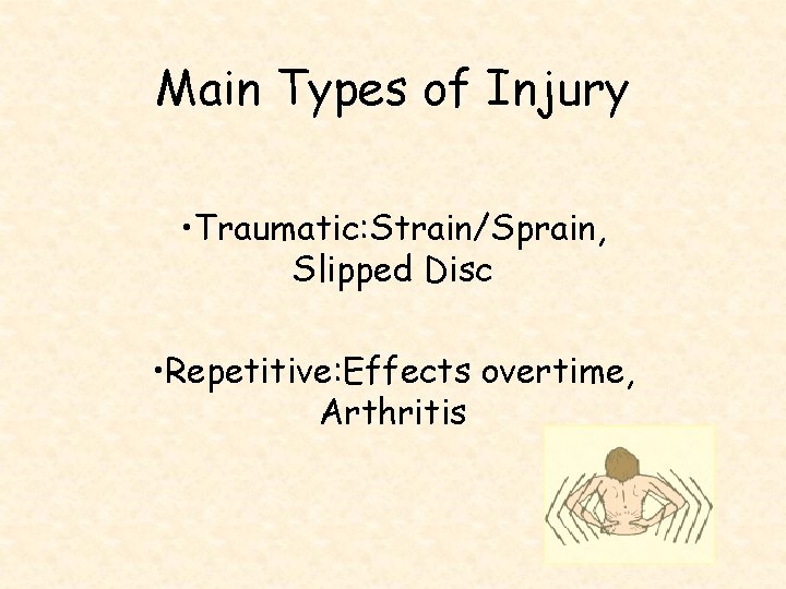 Main Types of Injury • Traumatic: Strain/Sprain, Slipped Disc • Repetitive: Effects overtime, Arthritis