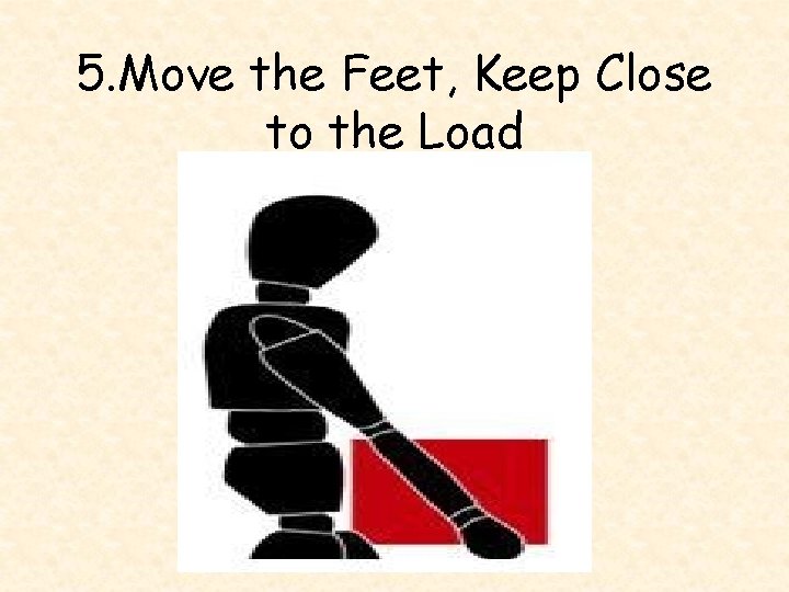 5. Move the Feet, Keep Close to the Load 