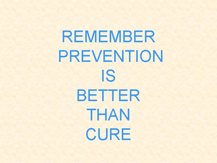 REMEMBER PREVENTION IS BETTER THAN CURE 