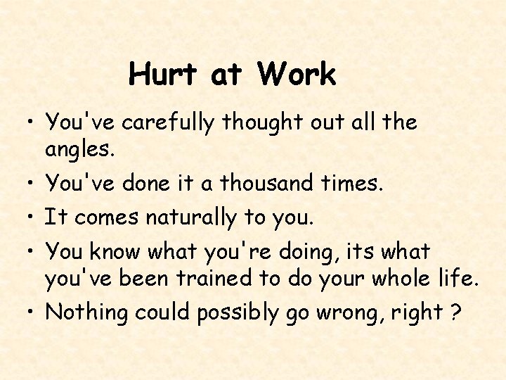 Hurt at Work • You've carefully thought out all the angles. • You've done