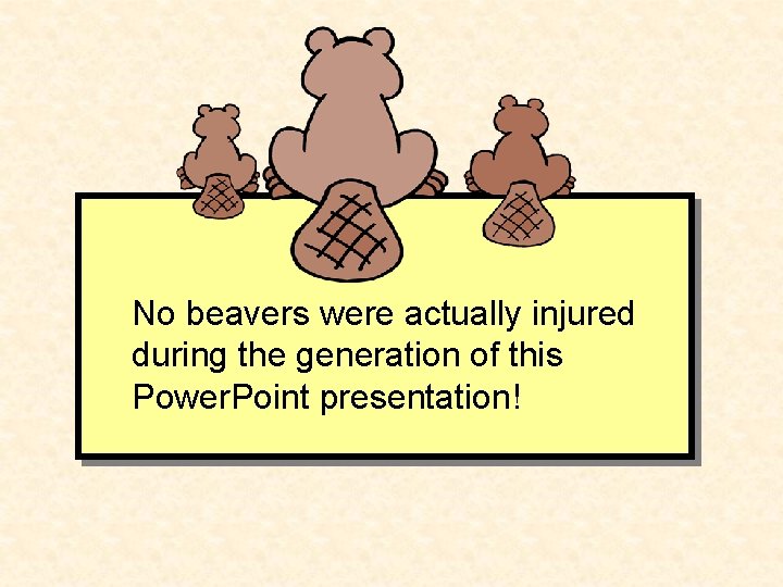 No beavers were actually injured during the generation of this Power. Point presentation! 