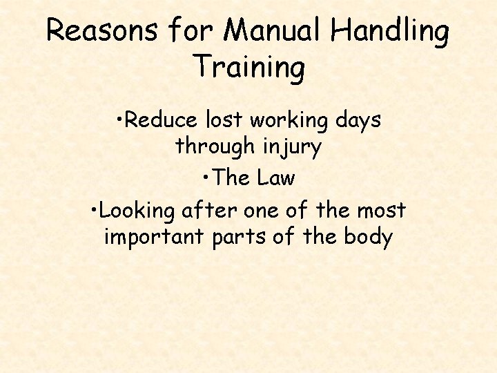 Reasons for Manual Handling Training • Reduce lost working days through injury • The