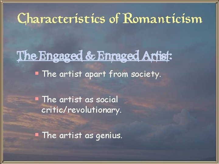 Characteristics of Romanticism The Engaged & Enraged Artist: § The artist apart from society.