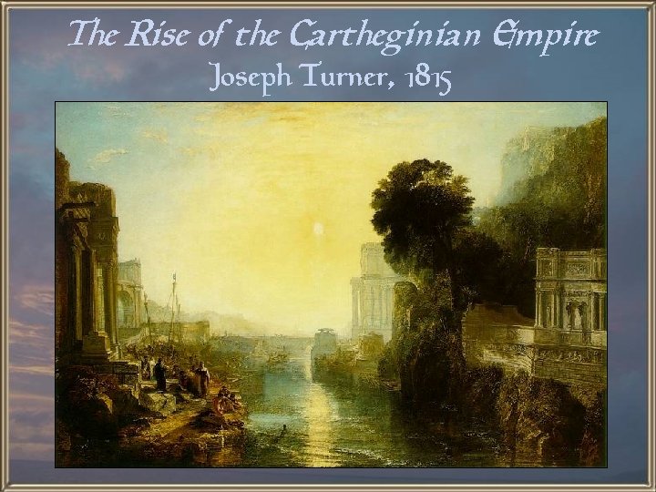 The Rise of the Cartheginian Empire Joseph Turner, 1815 