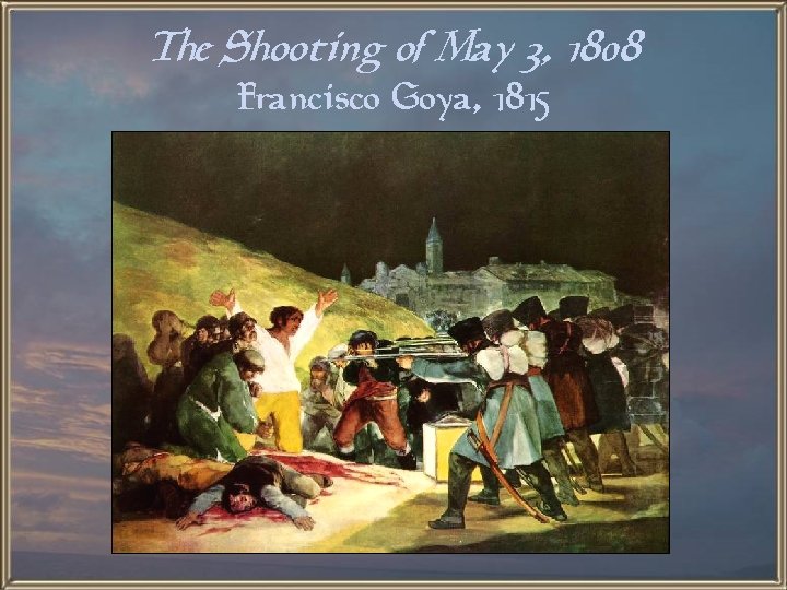 The Shooting of May 3, 1808 Francisco Goya, 1815 