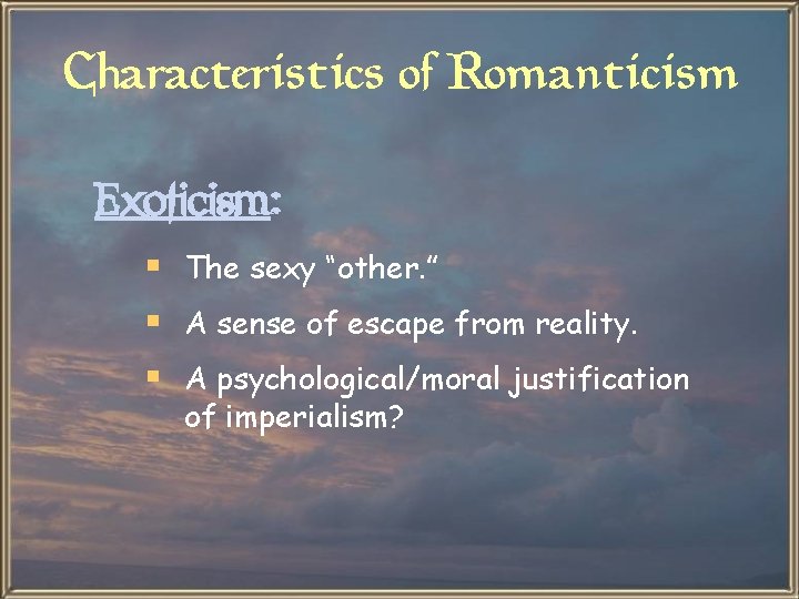 Characteristics of Romanticism Exoticism: § The sexy “other. ” § A sense of escape