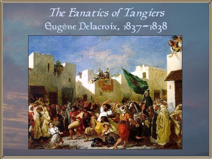 The Fanatics of Tangiers Eugène Delacroix, 1837 -1838 