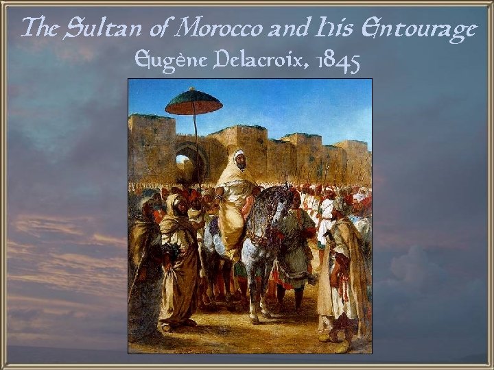 The Sultan of Morocco and His Entourage Eugène Delacroix, 1845 