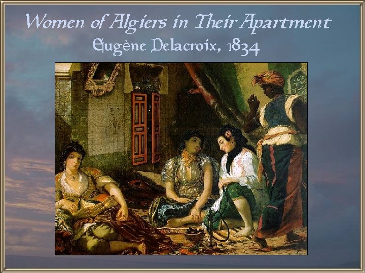 Women of Algiers in Their Apartment Eugène Delacroix, 1834 