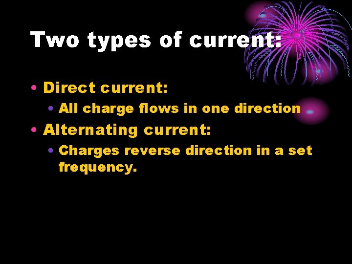 Two types of current: • Direct current: • All charge flows in one direction Two types of current: • Direct current: • All charge flows in one direction