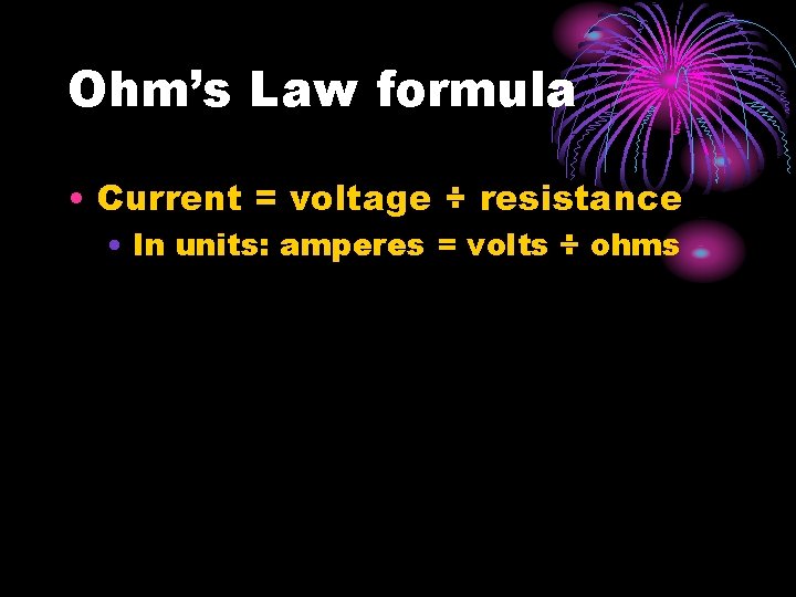 Ohm’s Law formula • Current = voltage ÷ resistance • In units: amperes =