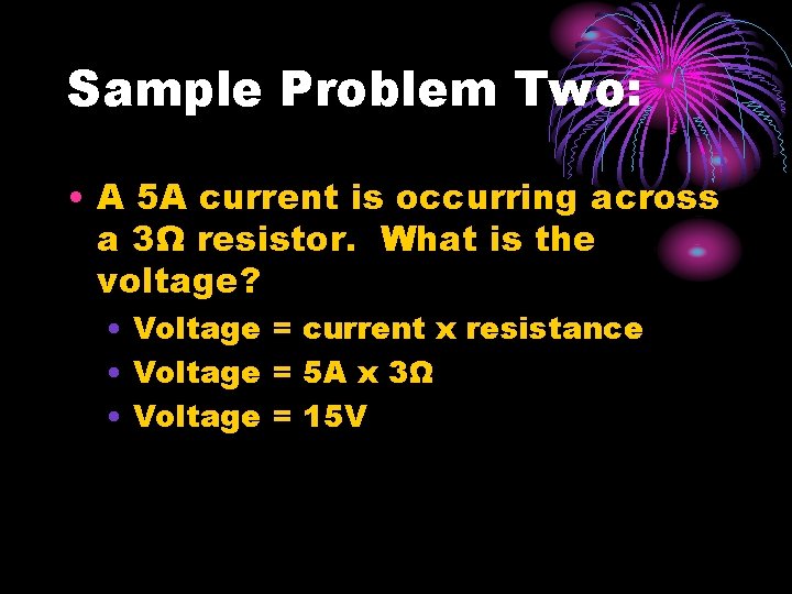 Sample Problem Two: • A 5 A current is occurring across a 3Ω resistor. Sample Problem Two: • A 5 A current is occurring across a 3Ω resistor.