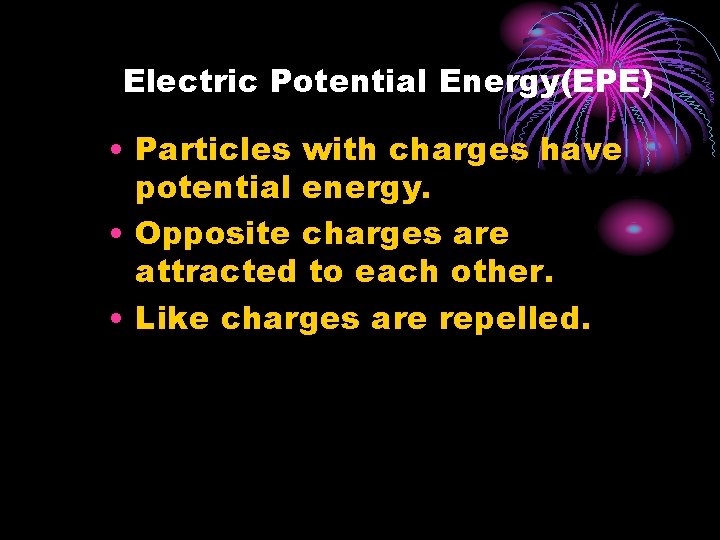 Electric Potential Energy(EPE) • Particles with charges have potential energy. • Opposite charges are