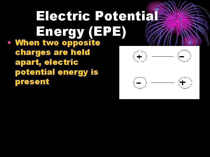 Electric Potential Energy (EPE) • When two opposite charges are held apart, electric potential