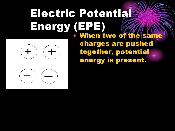 Electric Potential Energy (EPE) • When two of the same charges are pushed together,