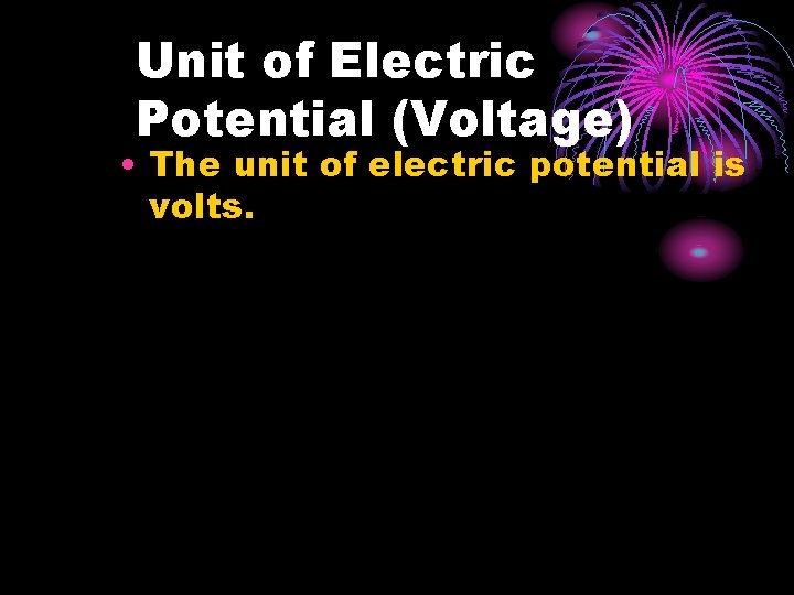 Unit of Electric Potential (Voltage) • The unit of electric potential is volts. 