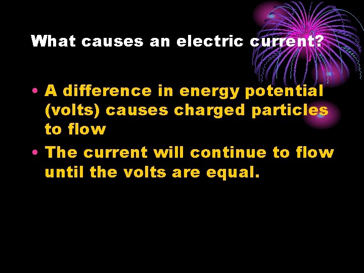 What causes an electric current? • A difference in energy potential (volts) causes charged