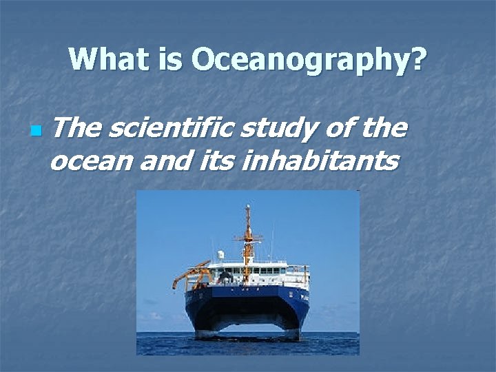 What is Oceanography? n The scientific study of the ocean and its inhabitants 