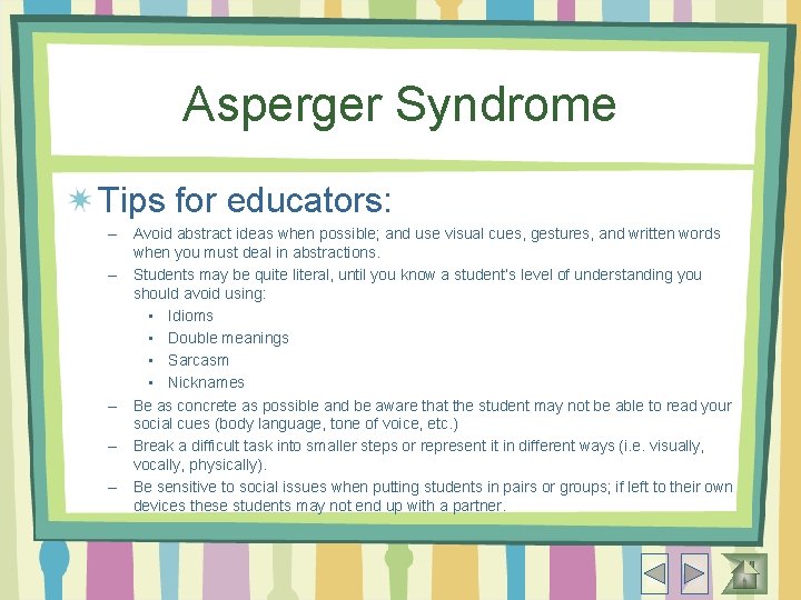 Asperger Syndrome Tips for educators: – Avoid abstract ideas when possible; and use visual