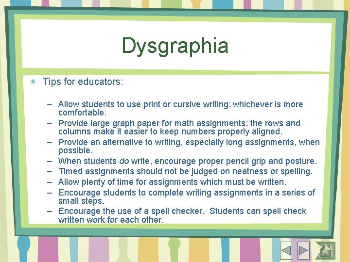 Dysgraphia Tips for educators: – Allow students to use print or cursive writing; whichever