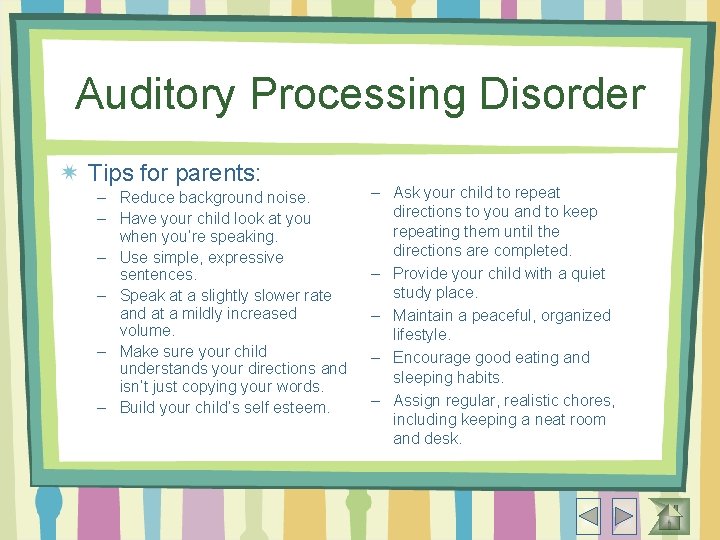 Auditory Processing Disorder Tips for parents: – Reduce background noise. – Have your child