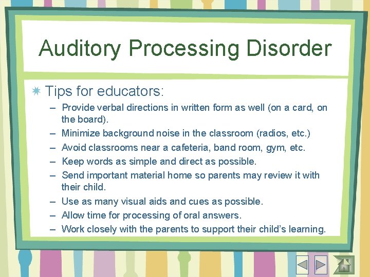 Auditory Processing Disorder Tips for educators: – Provide verbal directions in written form as