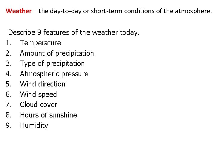 Weather – the day-to-day or short-term conditions of the atmosphere. Describe 9 features of