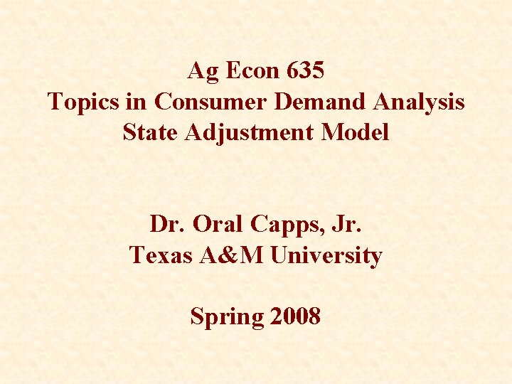 Ag Econ 635 Topics in Consumer Demand Analysis State Adjustment Model Dr. Oral Capps,