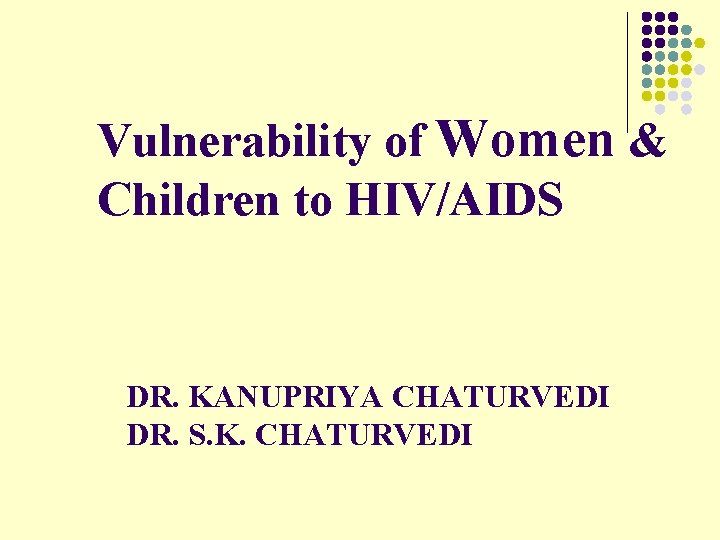 Vulnerability of Women & Children to HIV/AIDS DR. KANUPRIYA CHATURVEDI DR. S. K. CHATURVEDI