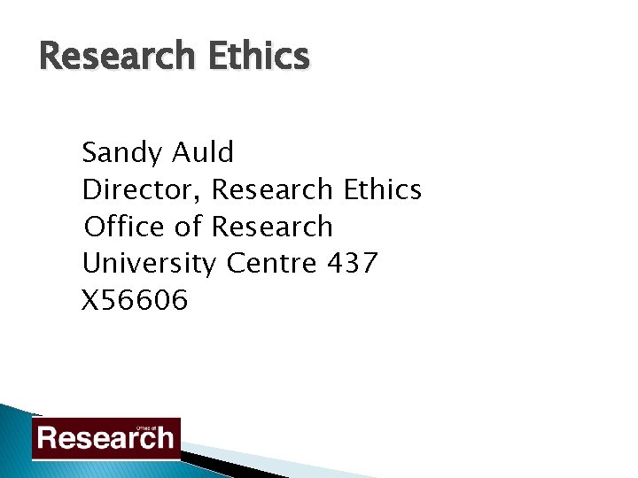 Research Ethics Sandy Auld Director, Research Ethics Office of Research University Centre 437 X