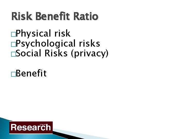Risk Benefit Ratio �Physical risk �Psychological risks �Social Risks (privacy) �Benefit 
