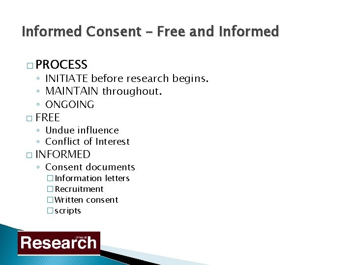 Informed Consent – Free and Informed � PROCESS ◦ INITIATE before research begins. ◦