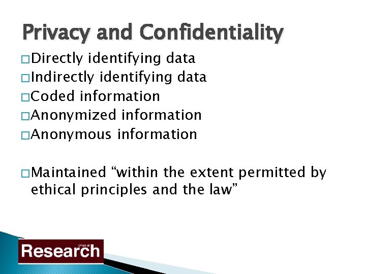 Privacy and Confidentiality � Directly identifying data � Indirectly identifying data � Coded information