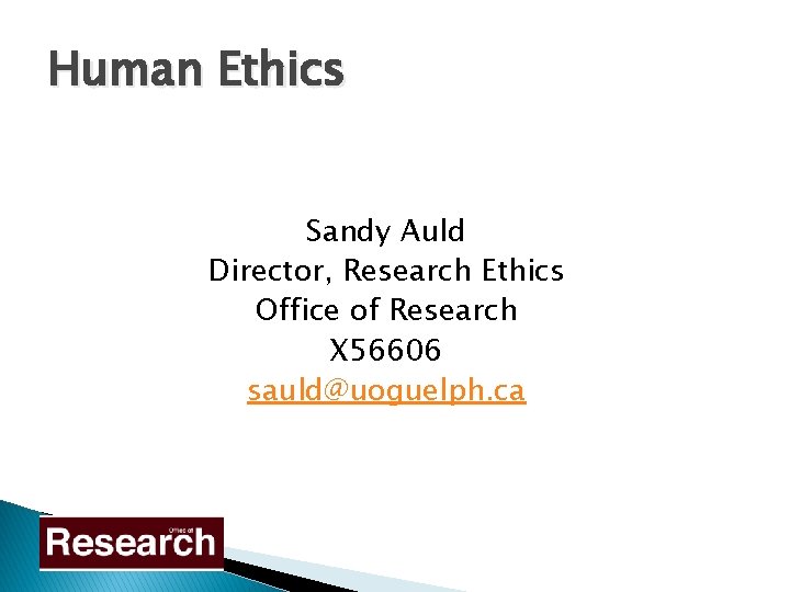 Human Ethics Sandy Auld Director, Research Ethics Office of Research X 56606 sauld@uoguelph. ca