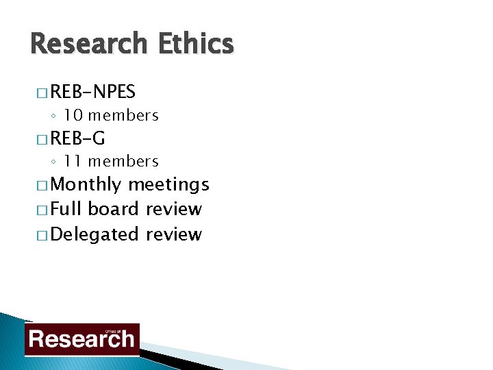 Research Ethics � REB-NPES ◦ 10 members � REB-G ◦ 11 members � Monthly