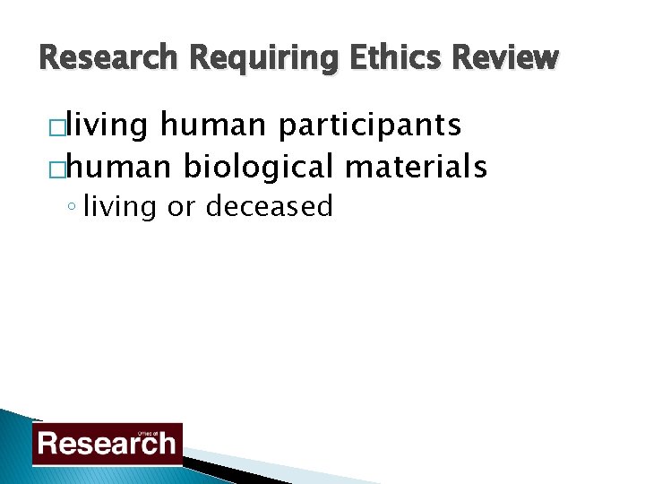 Research Requiring Ethics Review �living human participants �human biological materials ◦ living or deceased