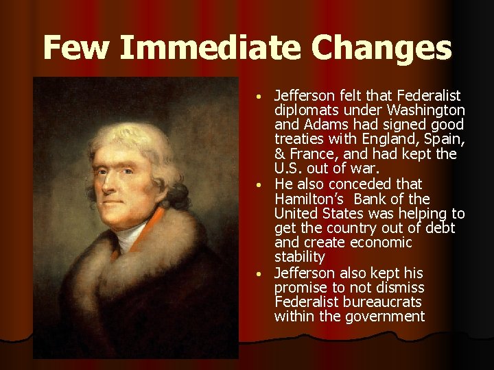 Few Immediate Changes Jefferson felt that Federalist diplomats under Washington and Adams had signed
