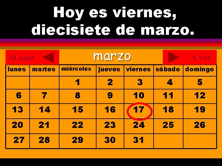 Hoy es viernes, ¿Cuál es la fecha hoy? diecisiete de marzo. . marzo Al