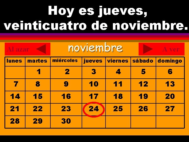 Hoy es jueves, ¿Cuál es la fecha hoy? veinticuatro de noviembre. . noviembre Al